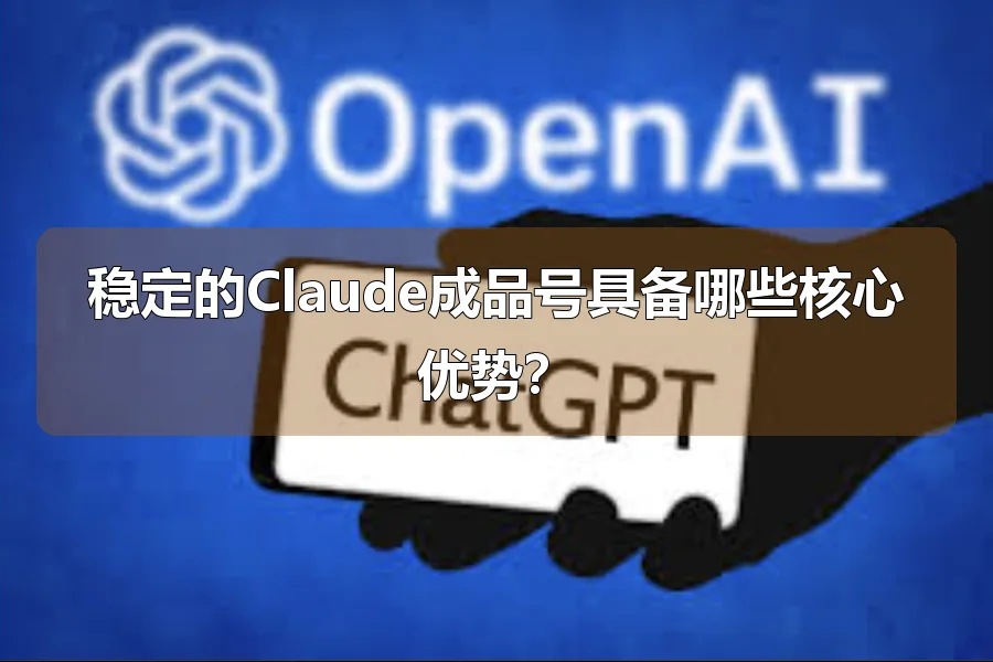 稳定的Claude成品号具备哪些核心优势?